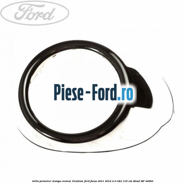 Grila proiector stanga cromat titanium Ford Focus 2011-2014 2.0 TDCi 115 cai